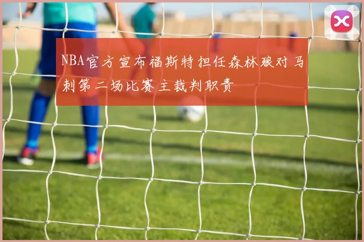 NBA官方宣布福斯特担任森林狼对马刺第二场比赛主裁判职责