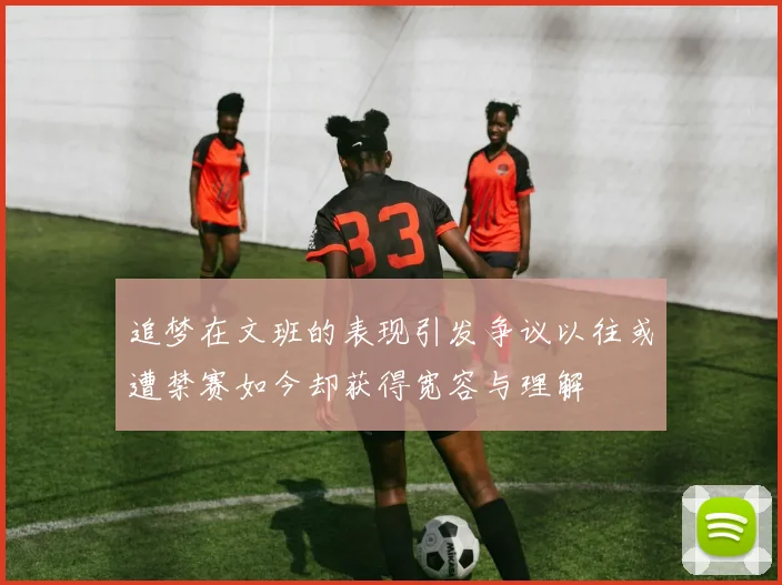 追梦在文班的表现引发争议以往或遭禁赛如今却获得宽容与理解