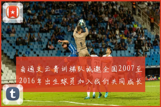 南通支云青训梯队诚邀全国2007至2016年出生球员加入我们共同成长